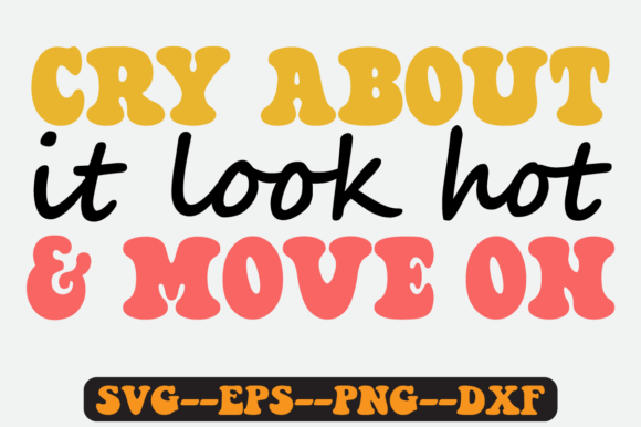 Cry About It Look Hot and Move on Svg Graphics in Crafts