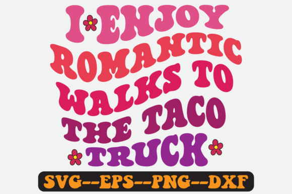 I Enjoy Romantic Walks to the Taco Truck Graphics for Crafts