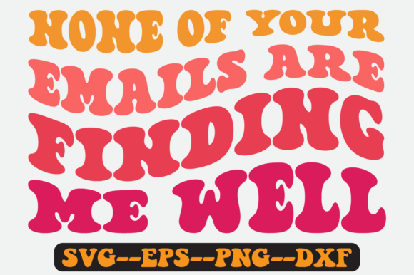 None of Your Emails Are Finding Me Well Graphics and Crafts
