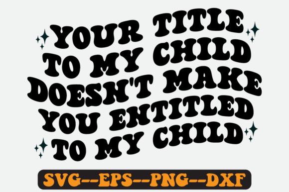 Your Title to My Child Doesn t Make Svg for Graphics and Crafts